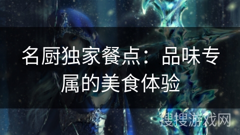 名厨独家餐点:品味专属的美食体验 名厨独家餐点:品味专属的美食体验