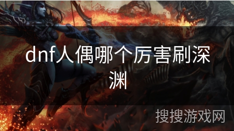 dnf人偶哪个厉害刷深渊