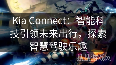 Kia Connect:智能科技引领未来出行,探索智慧驾驶乐趣 Kia Connect:智能科技引领未来出行,探索智慧驾驶乐趣