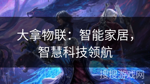 大拿物联:智能家居,智慧科技领航 大拿物联:智能家居,智慧科技领航