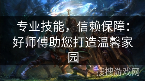 专业技能，信赖保障：好师傅助您打造温馨家园