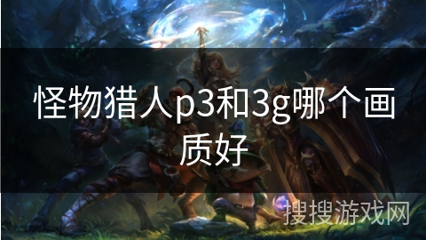 怪物猎人p3和3g哪个画质好