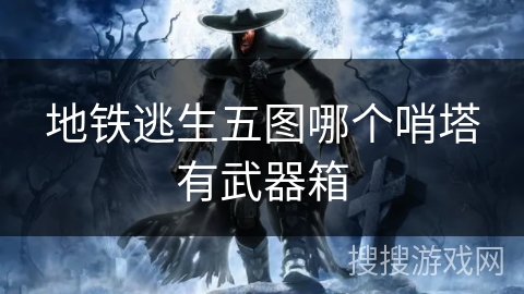 地铁逃生五图哪个哨塔有武器箱