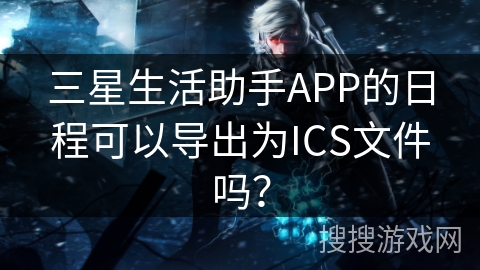 三星生活助手APP的日程可以导出为ICS文件吗? 三星生活助手APP的日程可以导出为ICS文件吗?
