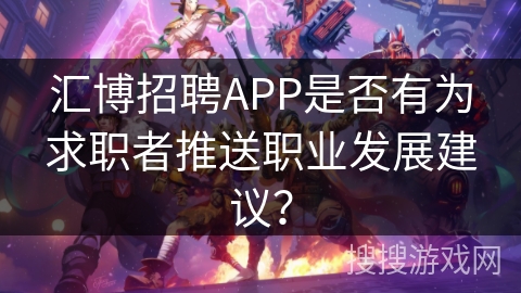 汇博招聘APP是否有为求职者推送职业发展建议？