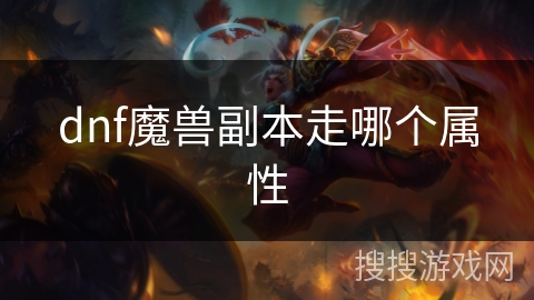 dnf魔兽副本走哪个属性 dnf魔兽副本走哪个属性