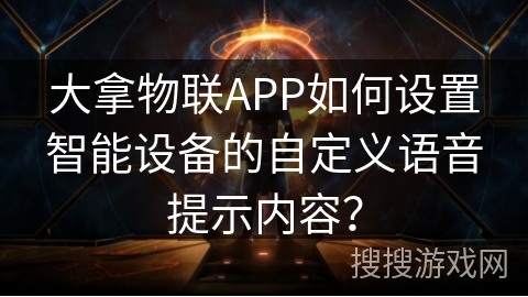 大拿物联APP如何设置智能设备的自定义语音提示内容? 大拿物联APP如何设置智能设备的自定义语音提示内容?