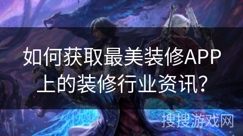 如何获取最美装修APP上的装修行业资讯？