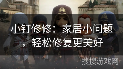 小钉修修：家居小问题，轻松修复更美好