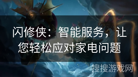 闪修侠:智能服务,让您轻松应对家电问题 闪修侠:智能服务,让您轻松应对家电问题