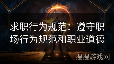 求职行为规范:遵守职场行为规范和职业道德 求职行为规范:遵守职场行为规范和职业道德