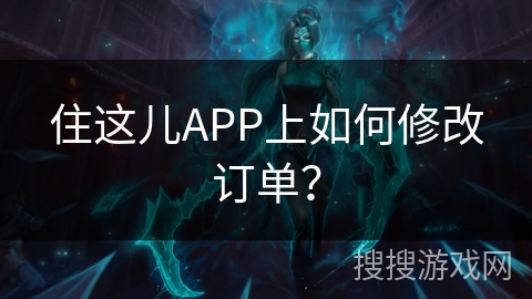 住这儿APP上如何修改订单? 住这儿APP上如何修改订单?