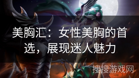 美胸汇:女性美胸的首选,展现迷人魅力 美胸汇:女性美胸的首选,展现迷人魅力
