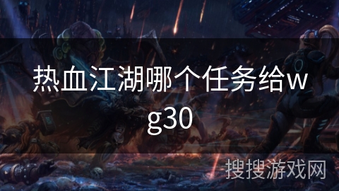 热血江湖哪个任务给wg30 热血江湖哪个任务给wg30