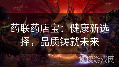 药联药店宝:健康新选择,品质铸就未来 药联药店宝:健康新选择,品质铸就未来