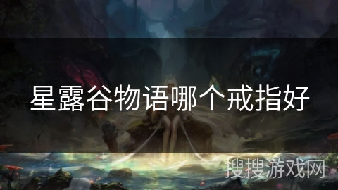 星露谷物语哪个戒指好 星露谷物语哪个戒指好