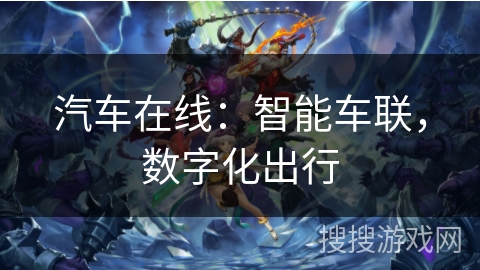汽车在线:智能车联,数字化出行 汽车在线:智能车联,数字化出行