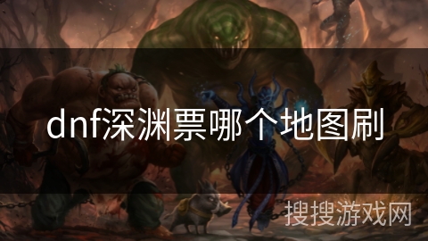 dnf深渊票哪个地图刷 dnf深渊票哪个地图刷