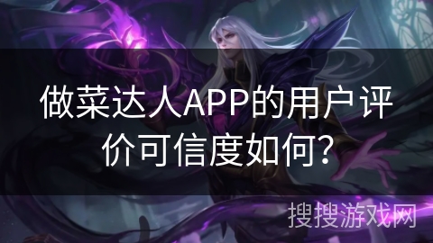 做菜达人APP的用户评价可信度如何? 做菜达人APP的用户评价可信度如何?