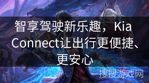 智享驾驶新乐趣，Kia Connect让出行更便捷、更安心