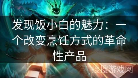 发现饭小白的魅力：一个改变烹饪方式的革命性产品