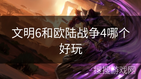 文明6和欧陆战争4哪个好玩 文明6和欧陆战争4哪个好玩