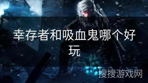 幸存者和吸血鬼哪个好玩