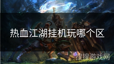 热血江湖挂机玩哪个区