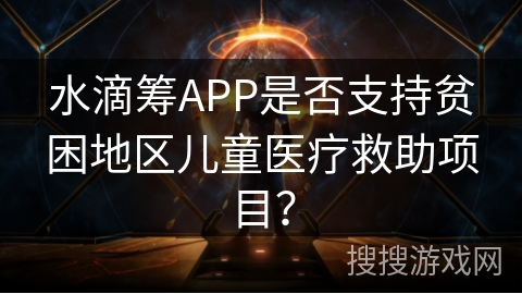 水滴筹APP是否支持贫困地区儿童医疗救助项目？