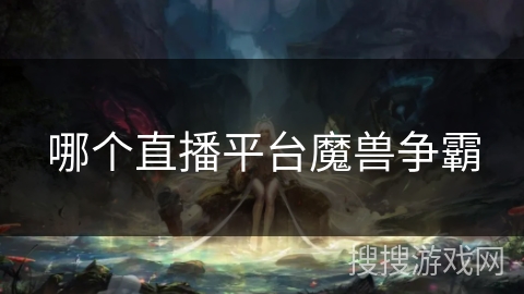 哪个直播平台魔兽争霸 哪个直播平台魔兽争霸