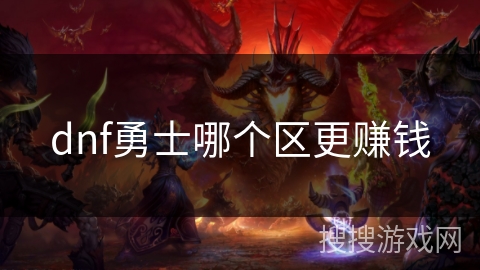 dnf勇士哪个区更赚钱 dnf勇士哪个区更赚钱