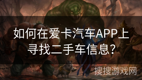 如何在爱卡汽车APP上寻找二手车信息? 如何在爱卡汽车APP上寻找二手车信息?