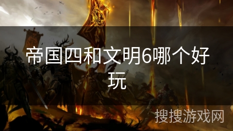 帝国四和文明6哪个好玩 帝国四和文明6哪个好玩