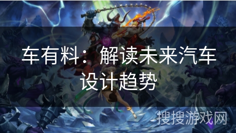 车有料:解读未来汽车设计趋势 车有料:解读未来汽车设计趋势