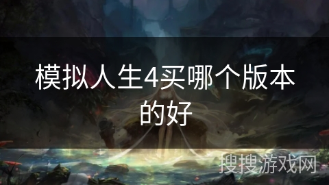 模拟人生4买哪个版本的好 模拟人生4买哪个版本的好
