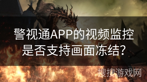 警视通APP的视频监控是否支持画面冻结? 警视通APP的视频监控是否支持画面冻结?