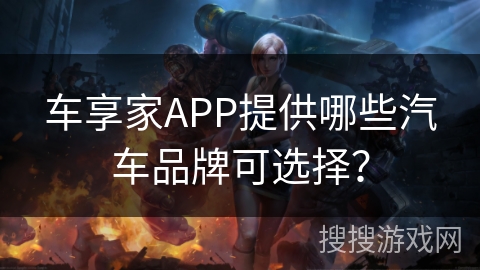 车享家APP提供哪些汽车品牌可选择? 车享家APP提供哪些汽车品牌可选择?
