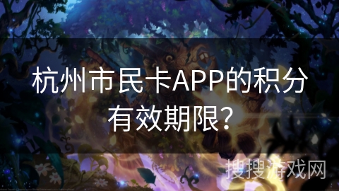 杭州市民卡APP的积分有效期限? 杭州市民卡APP的积分有效期限?