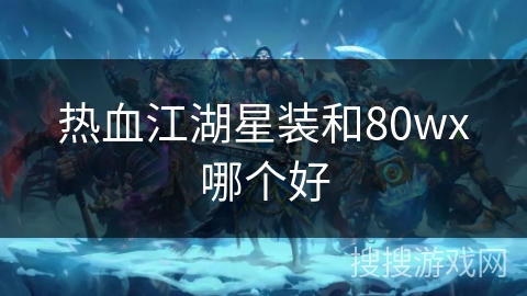 热血江湖星装和80wx哪个好 热血江湖星装和80wx哪个好