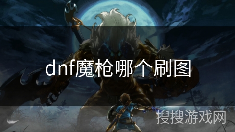 dnf魔枪哪个刷图 dnf魔枪哪个刷图