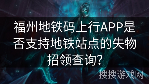 福州地铁码上行APP是否支持地铁站点的失物招领查询？