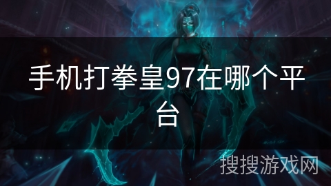 手机打拳皇97在哪个平台 手机打拳皇97在哪个平台