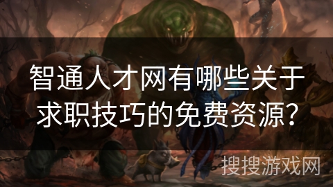 智通人才网有哪些关于求职技巧的免费资源? 智通人才网有哪些关于求职技巧的免费资源?