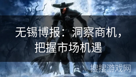无锡博报:洞察商机,把握市场机遇 无锡博报:洞察商机,把握市场机遇