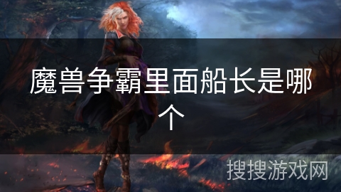 魔兽争霸里面船长是哪个 魔兽争霸里面船长是哪个