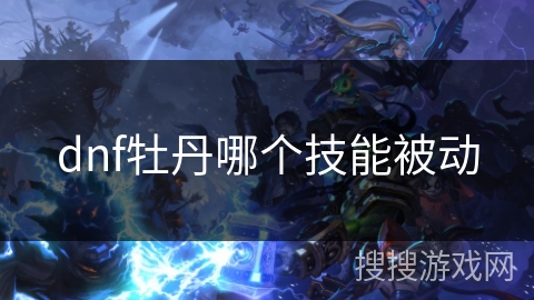 dnf牡丹哪个技能被动 dnf牡丹哪个技能被动