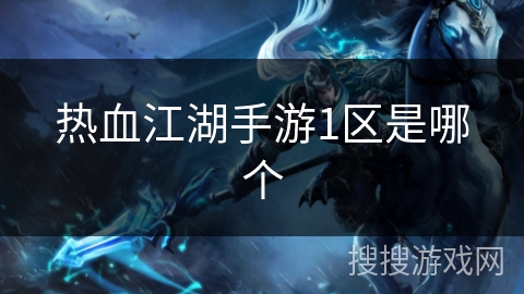 热血江湖手游1区是哪个 热血江湖手游1区是哪个