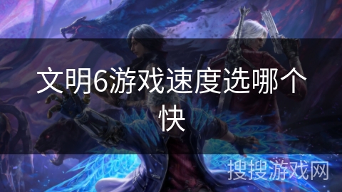 文明6游戏速度选哪个快 文明6游戏速度选哪个快