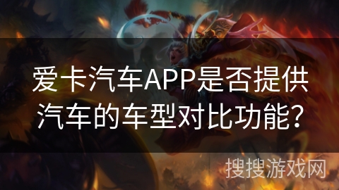 爱卡汽车APP是否提供汽车的车型对比功能? 爱卡汽车APP是否提供汽车的车型对比功能?