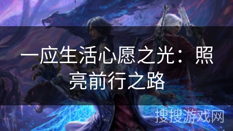 一应生活心愿之光:照亮前行之路 一应生活心愿之光:照亮前行之路